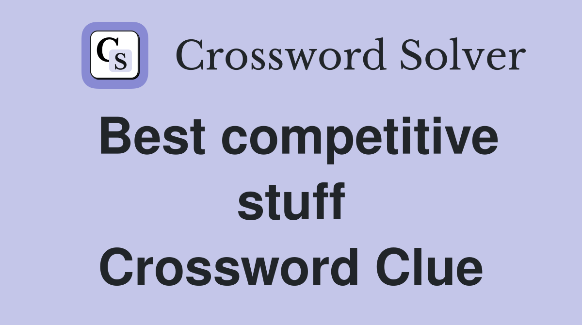 Best competitive stuff Crossword Clue