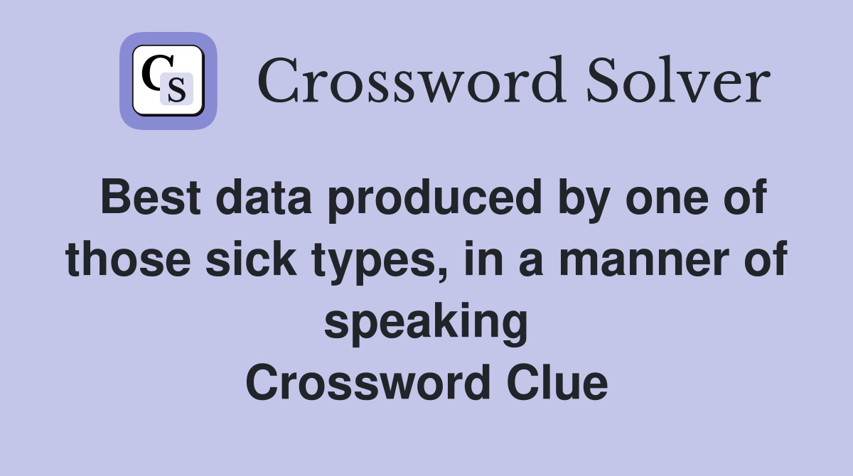 Best data produced by one of those sick types, in a manner of speaking Crossword Clue