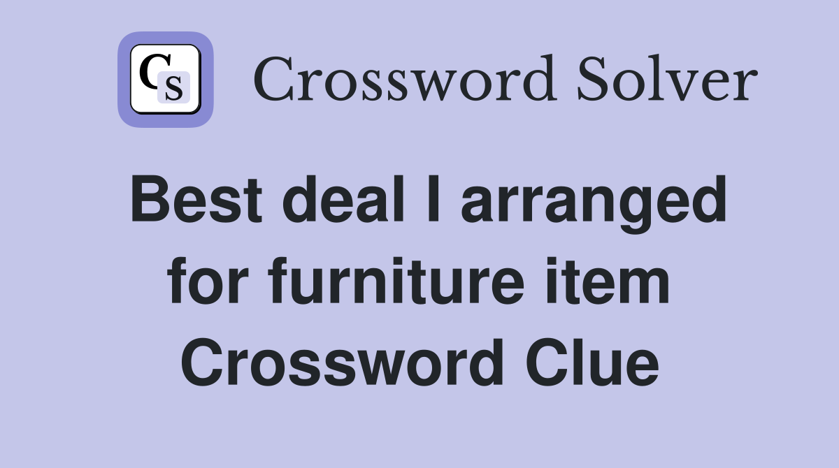 Best deal I arranged for furniture item Crossword Clue