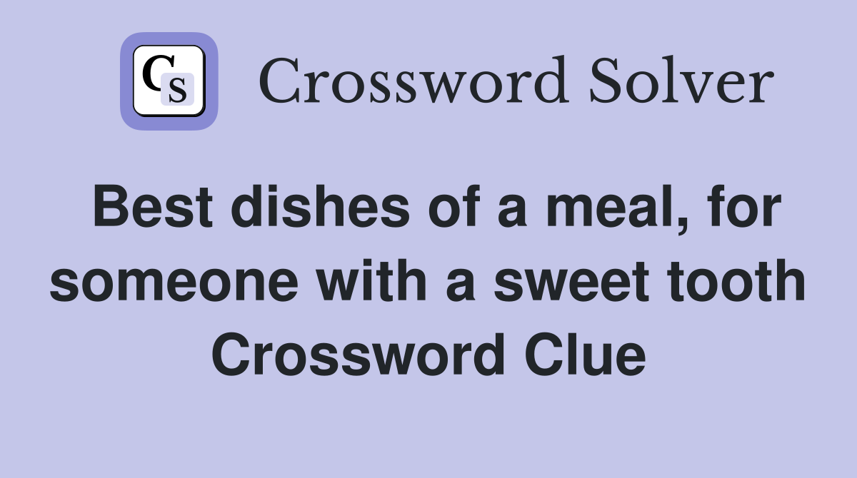 Best dishes of a meal, for someone with a sweet tooth Crossword Clue