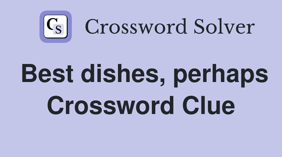 Best dishes, perhaps Crossword Clue