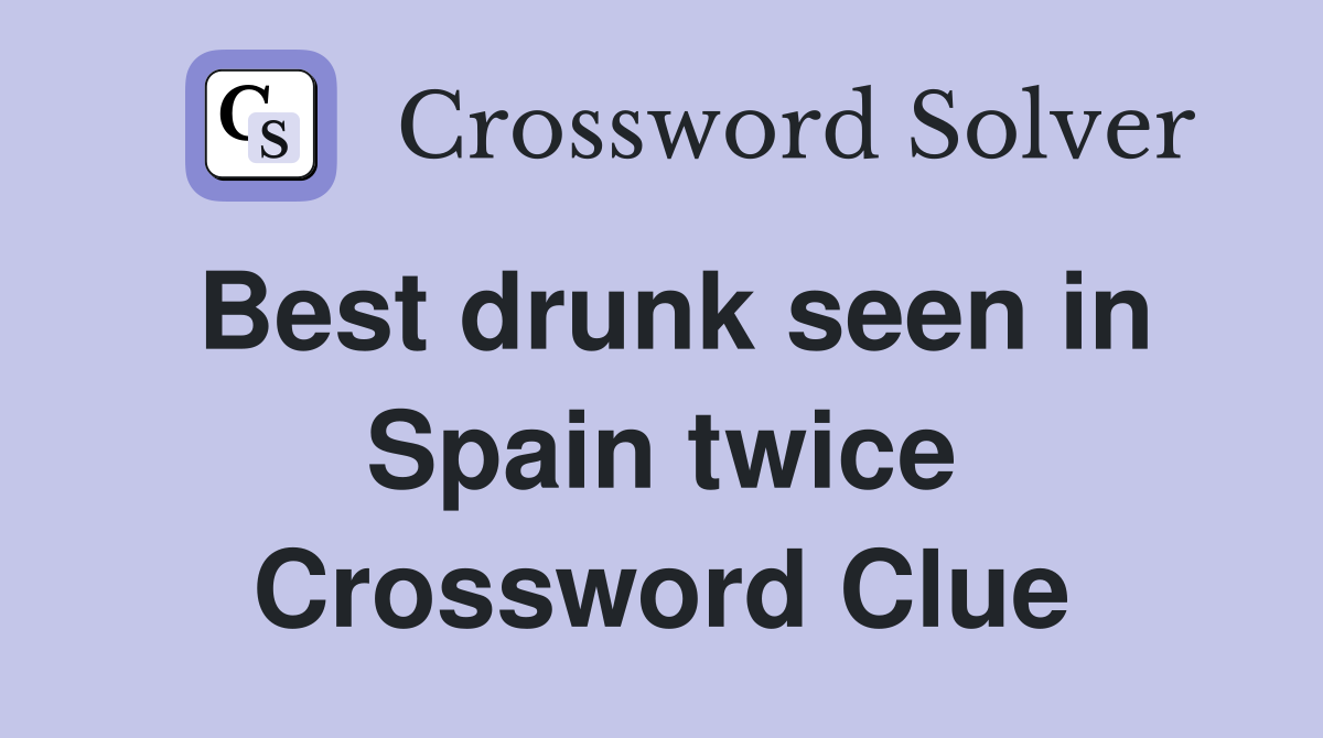 Best drunk seen in Spain twice Crossword Clue