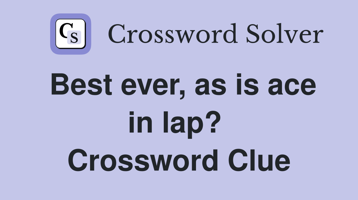 Best ever, as is ace in lap?  Crossword Clue