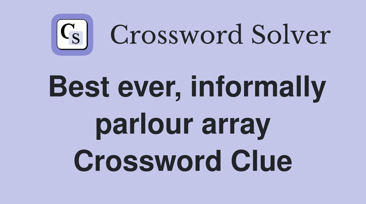 Best ever, informally parlour array Crossword Clue