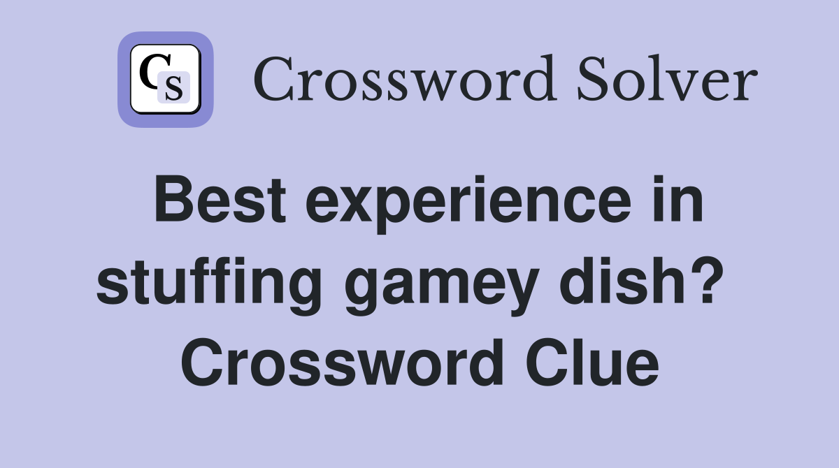 Best experience in stuffing gamey dish?  Crossword Clue