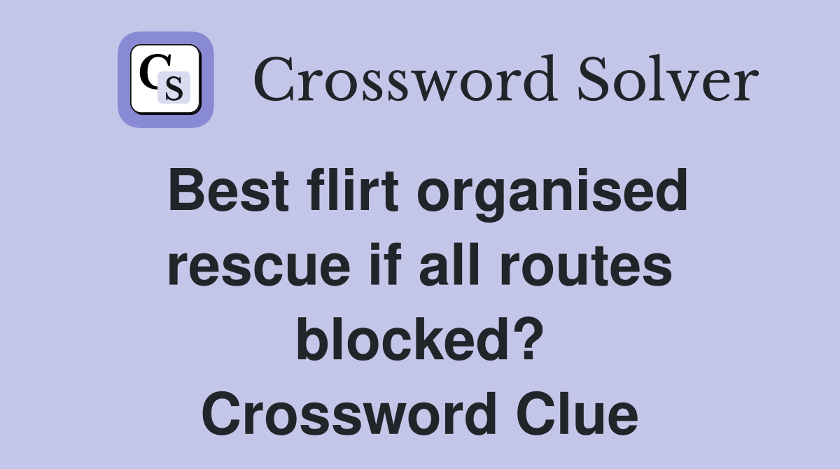 Best flirt organised rescue if all routes blocked? Crossword Clue