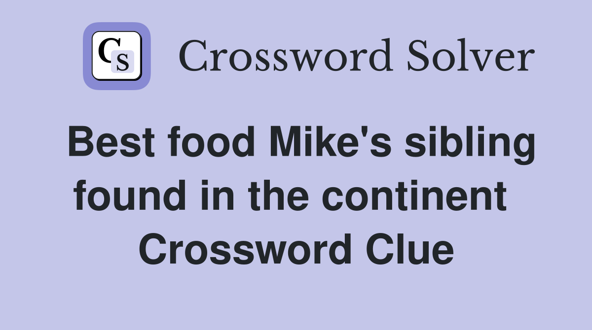 Best food Mike's sibling found in the continent  Crossword Clue