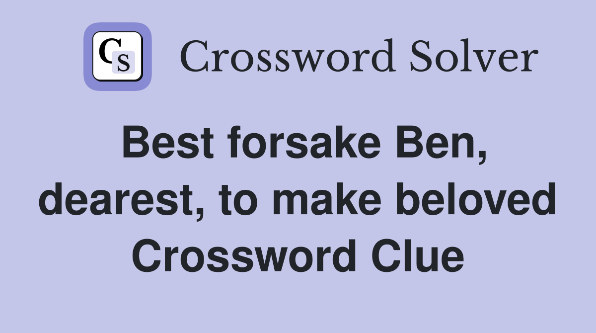 Best forsake Ben, dearest, to make beloved Crossword Clue