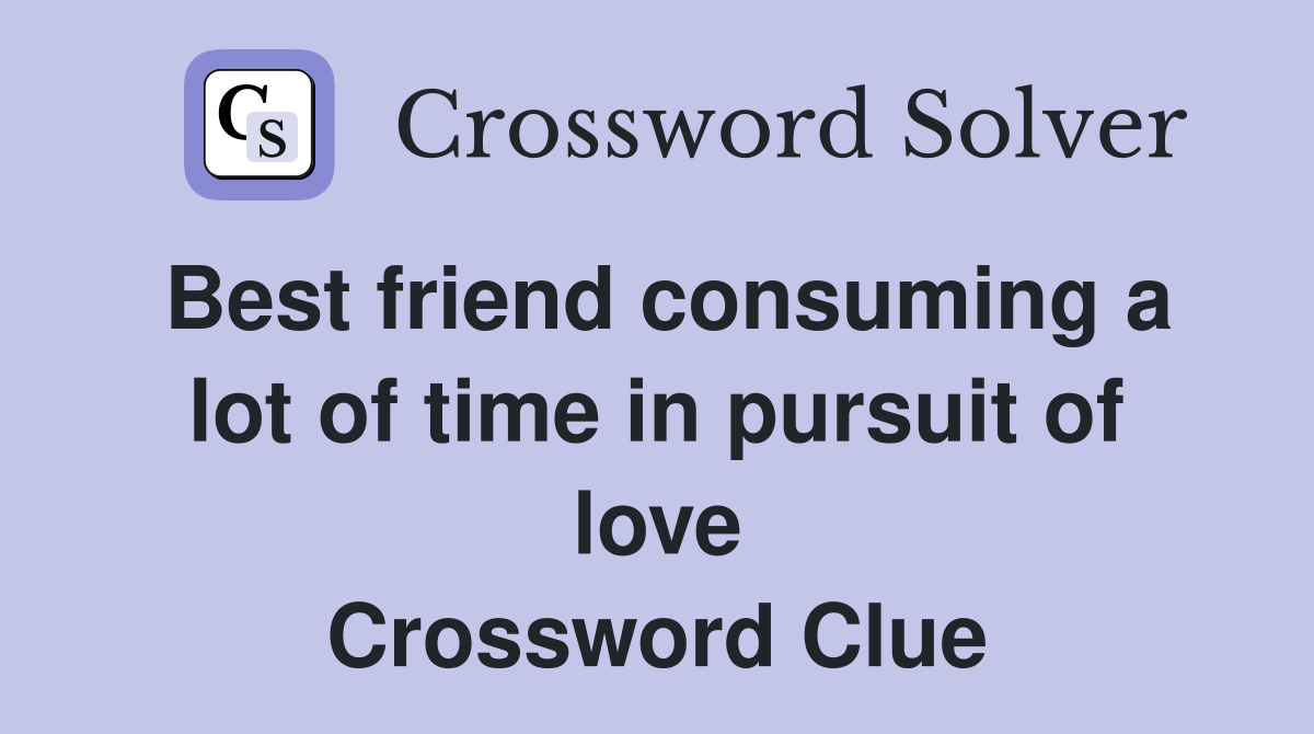 Best friend consuming a lot of time in pursuit of love Crossword Clue