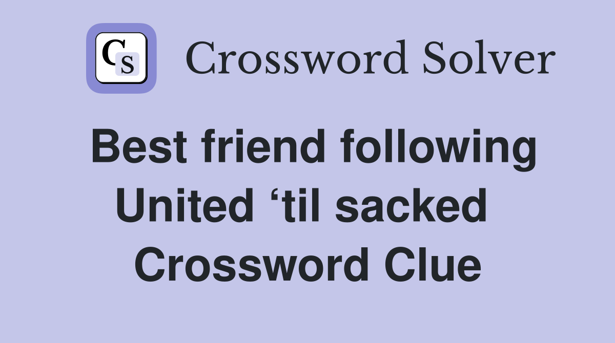 Best friend following United ‘til sacked  Crossword Clue