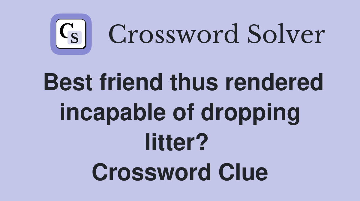 Best friend thus rendered incapable of dropping litter?  Crossword Clue