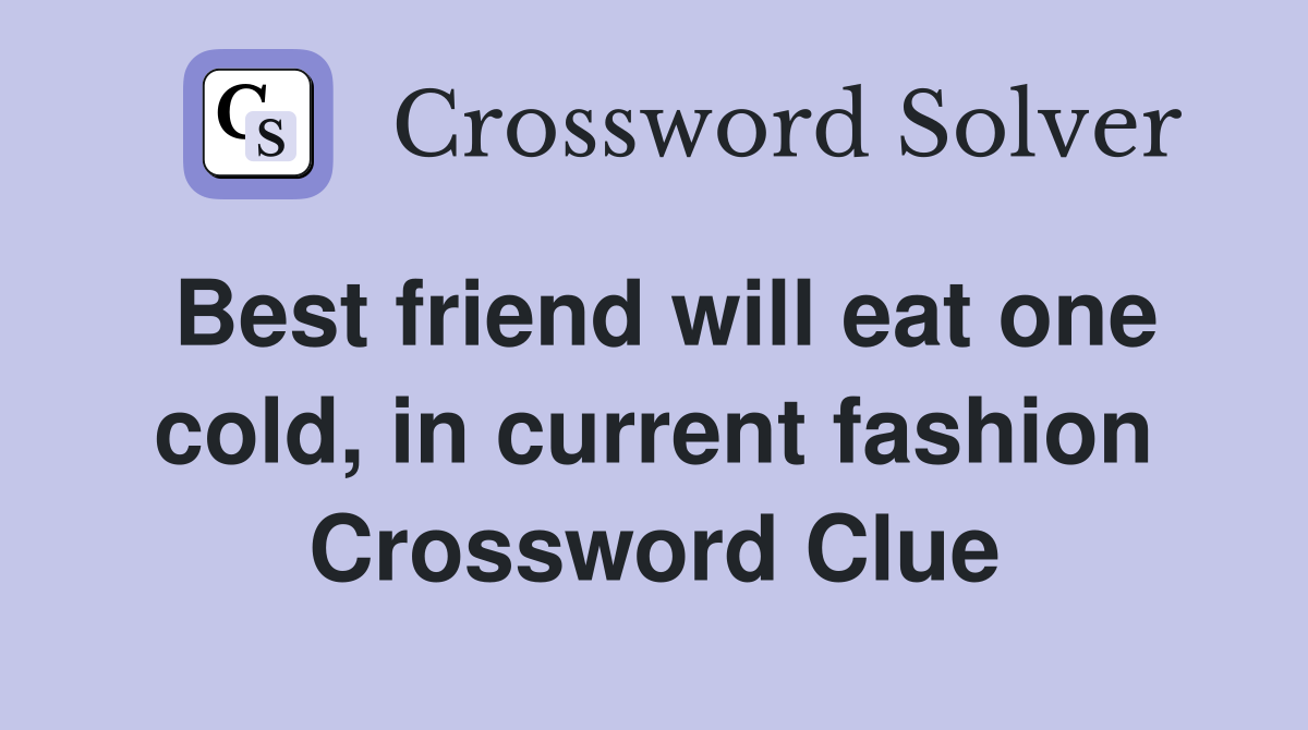 Best friend will eat one cold, in current fashion Crossword Clue