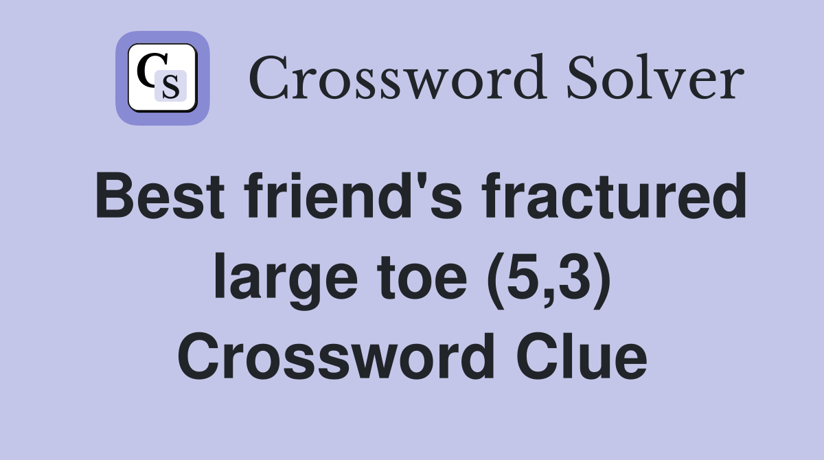 Best friend's fractured large toe (5,3) Crossword Clue