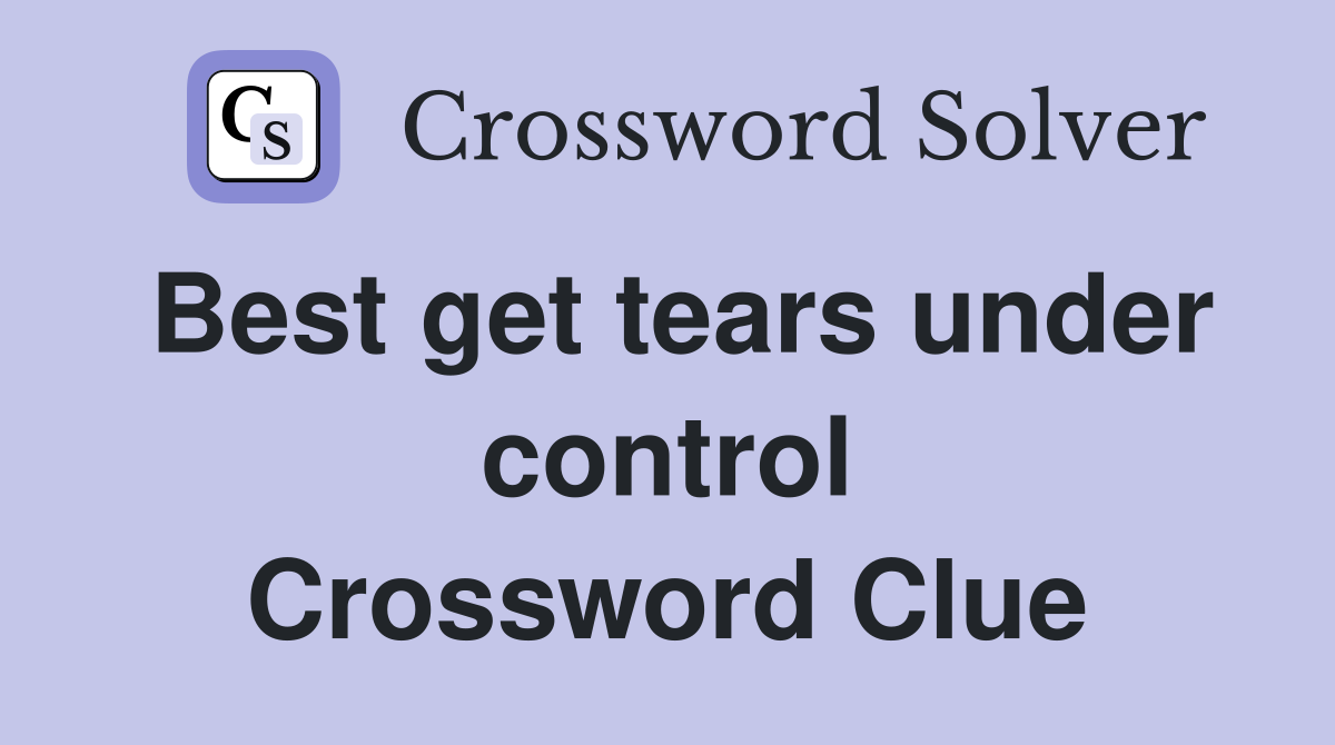 Best get tears under control Crossword Clue