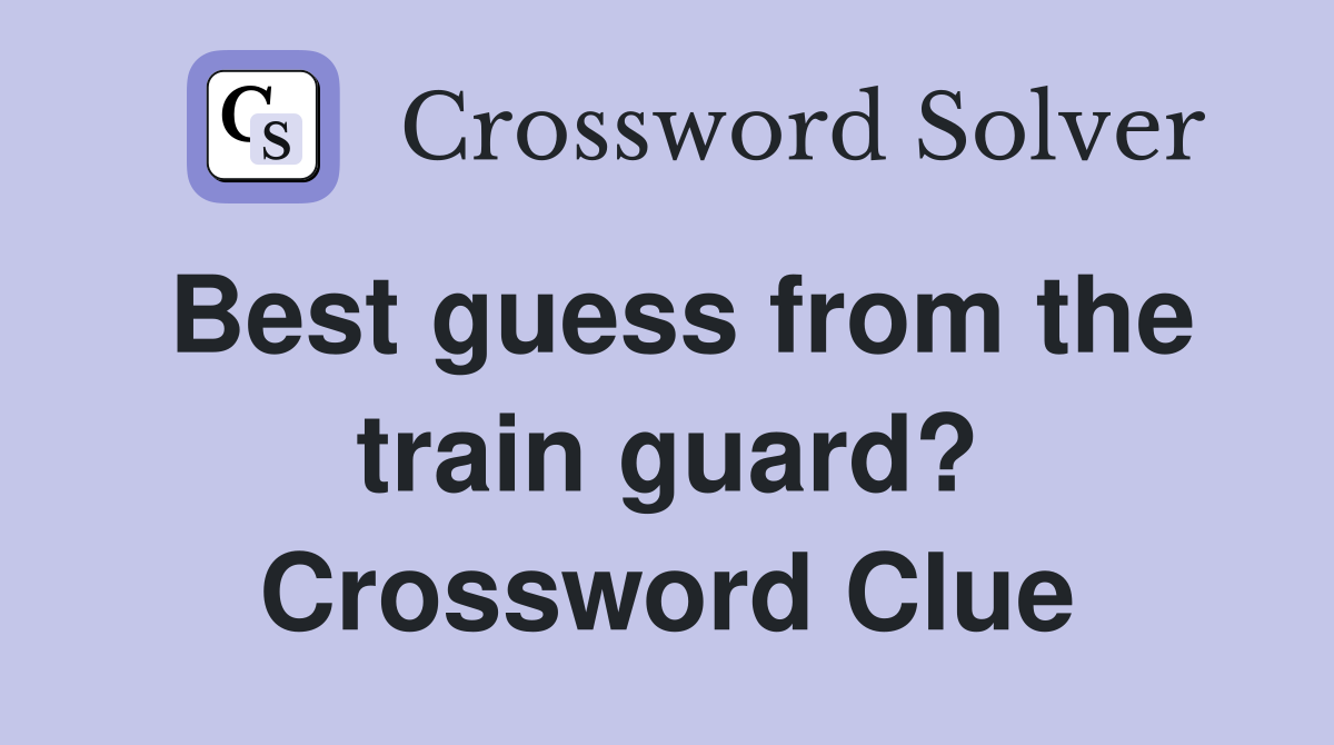 Best guess from the train guard? Crossword Clue