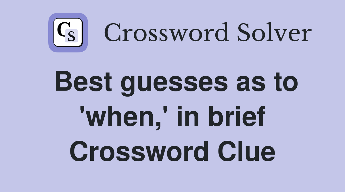 Best guesses as to 'when,' in brief Crossword Clue