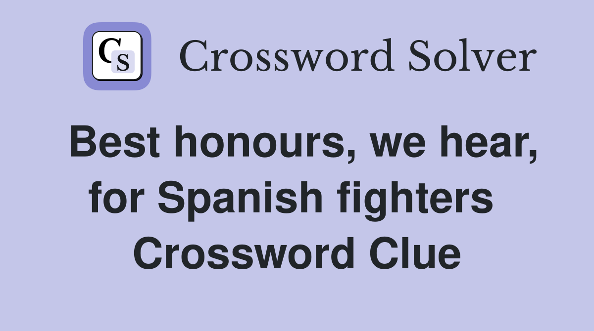 Best honours, we hear, for Spanish fighters  Crossword Clue