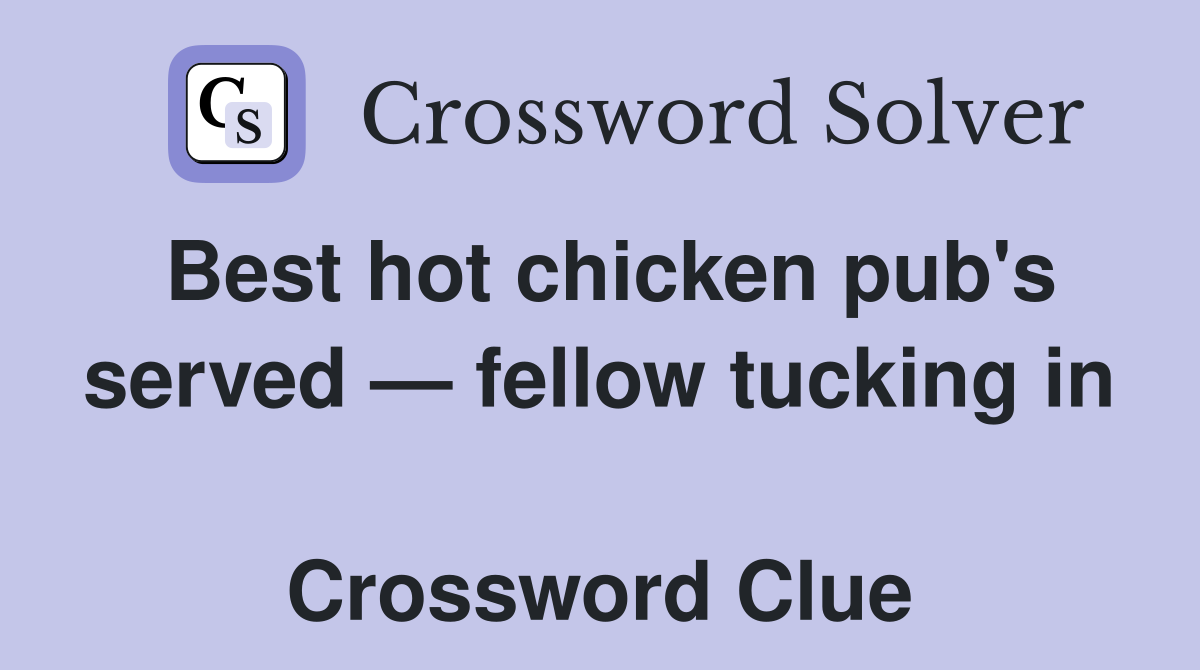 Best hot chicken pub's served — fellow tucking in  Crossword Clue