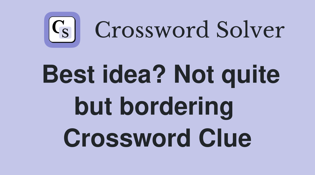 Best idea? Not quite but bordering  Crossword Clue