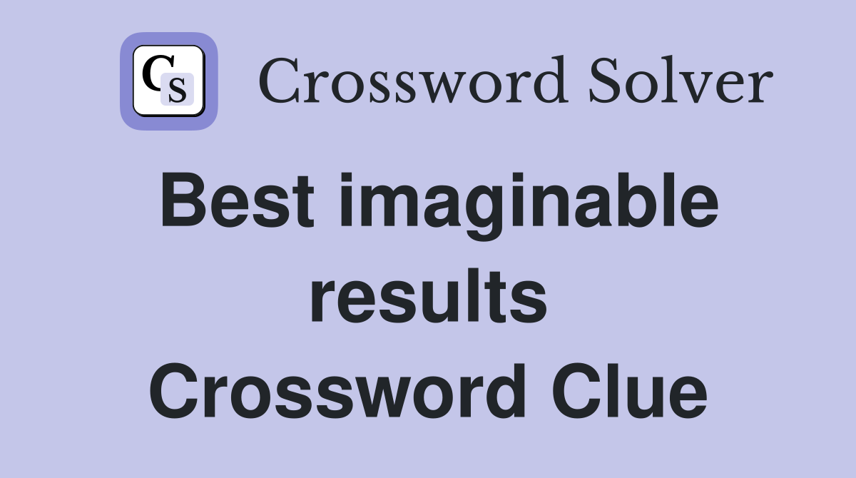 Best imaginable results Crossword Clue