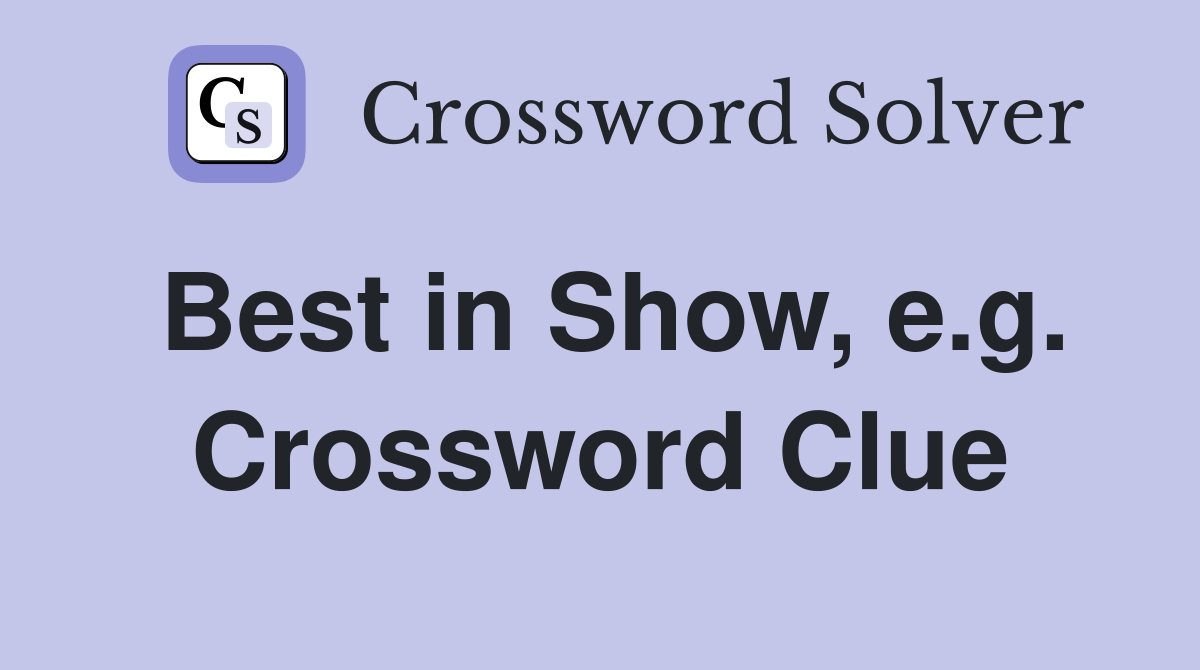Best in Show, e.g. Crossword Clue