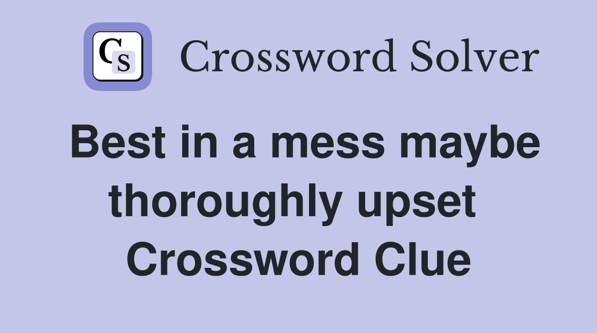 Best in a mess maybe thoroughly upset  Crossword Clue