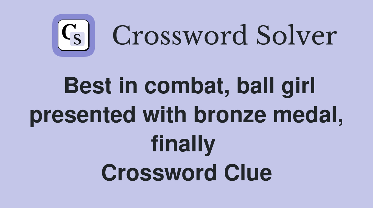Best in combat, ball girl presented with bronze medal, finally  Crossword Clue