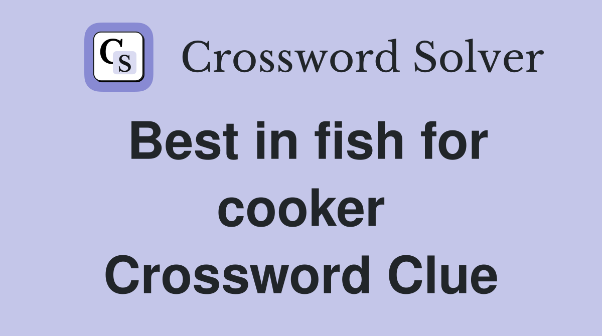 Best in fish for cooker Crossword Clue