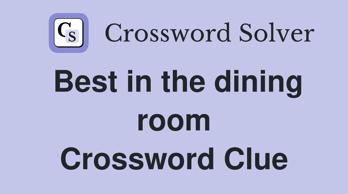 Best in the dining room Crossword Clue