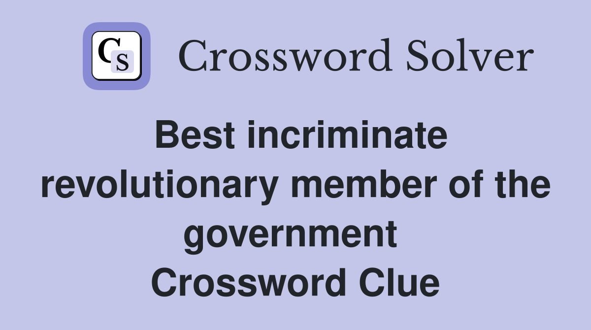 Best incriminate revolutionary member of the government  Crossword Clue