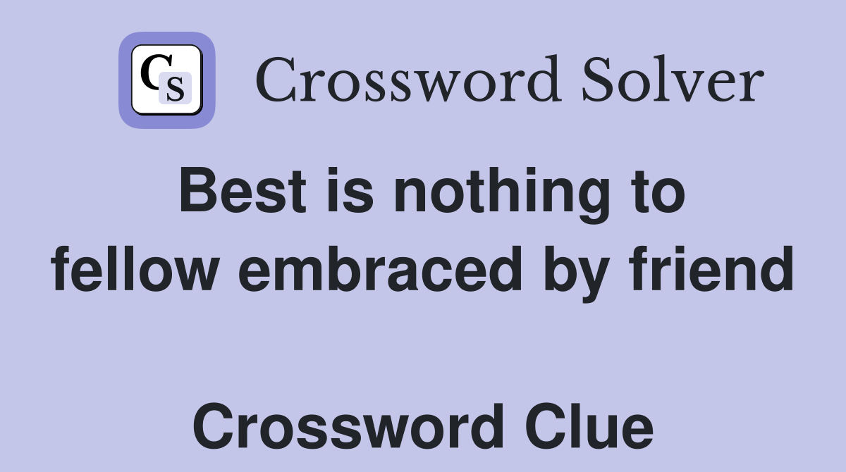 Best is nothing to fellow embraced by friend  Crossword Clue