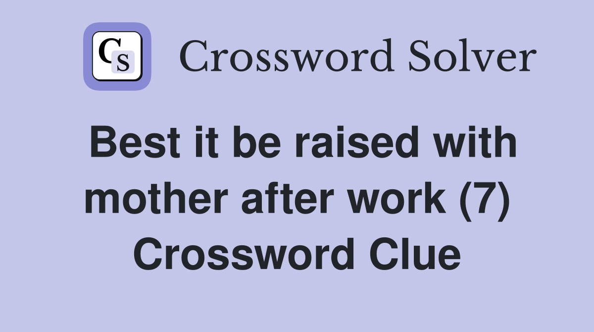 Best it be raised with mother after work (7) Crossword Clue