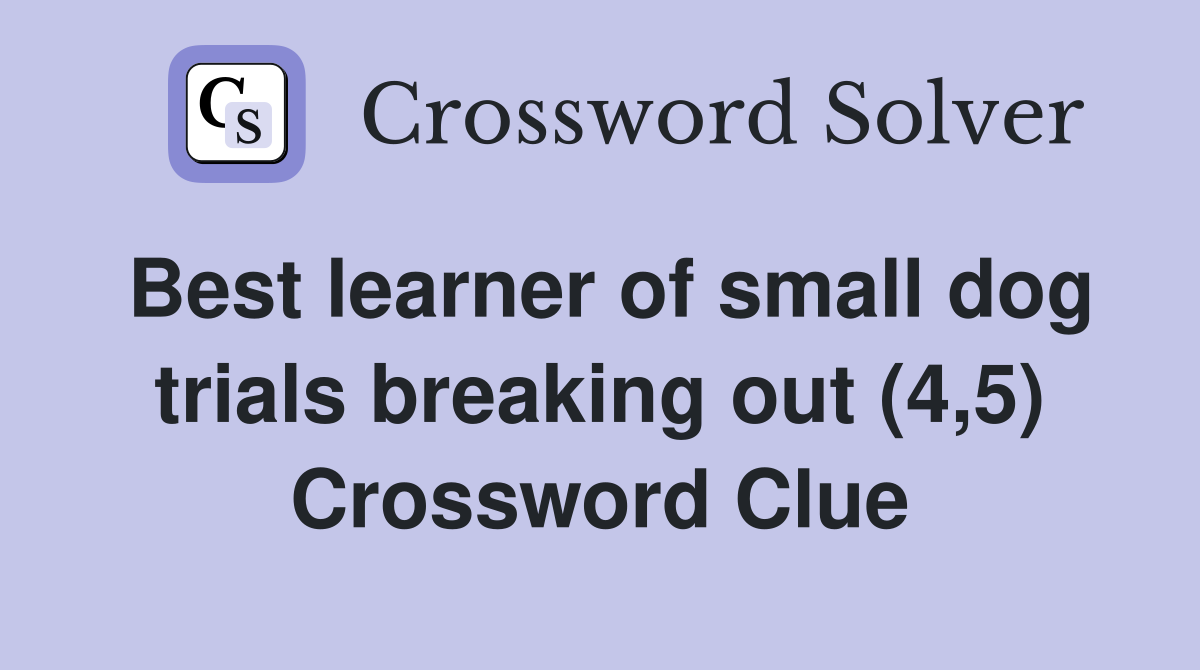 Best learner of small dog trials breaking out (4,5) Crossword Clue