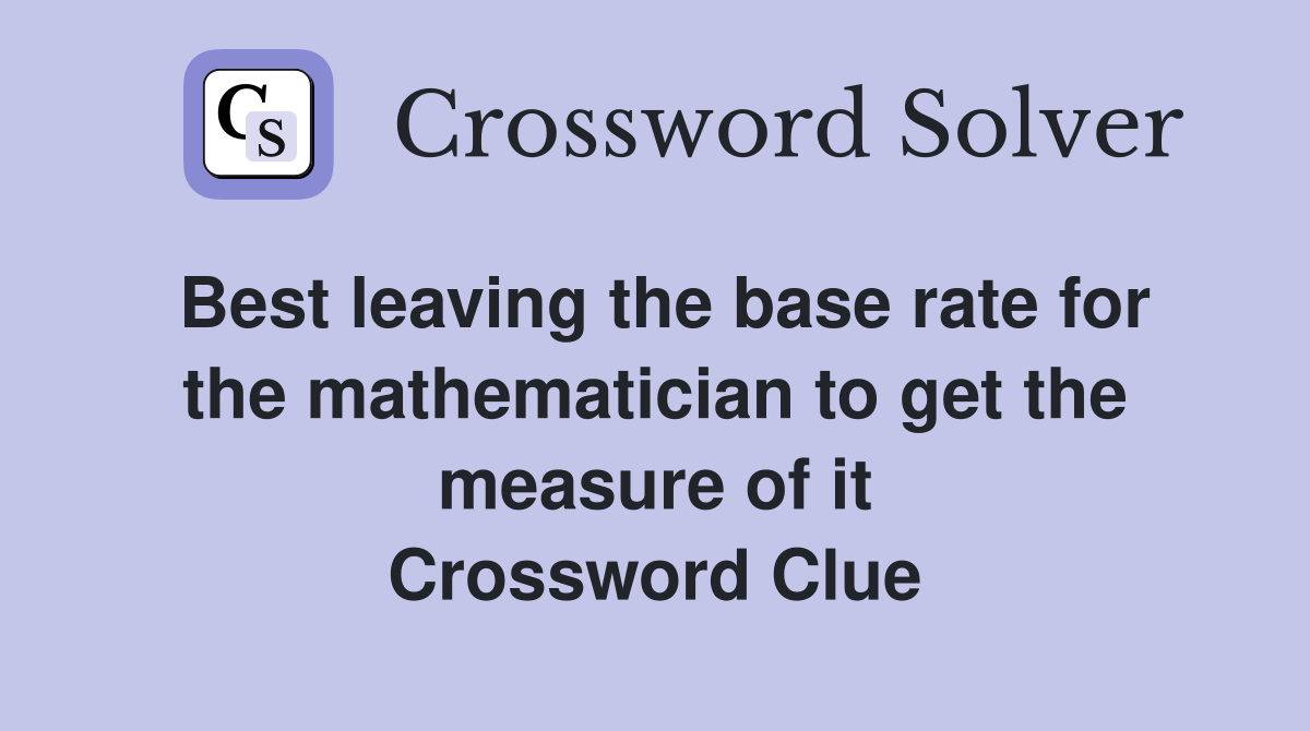 Best leaving the base rate for the mathematician to get the measure of it Crossword Clue