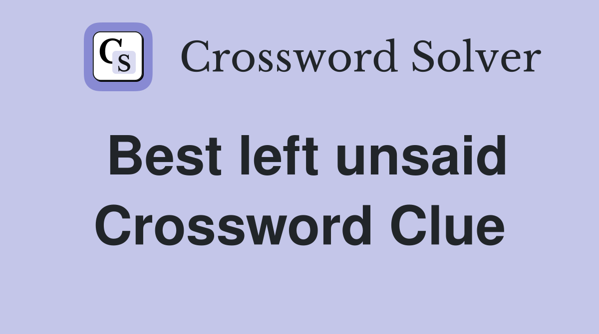 Best left unsaid Crossword Clue