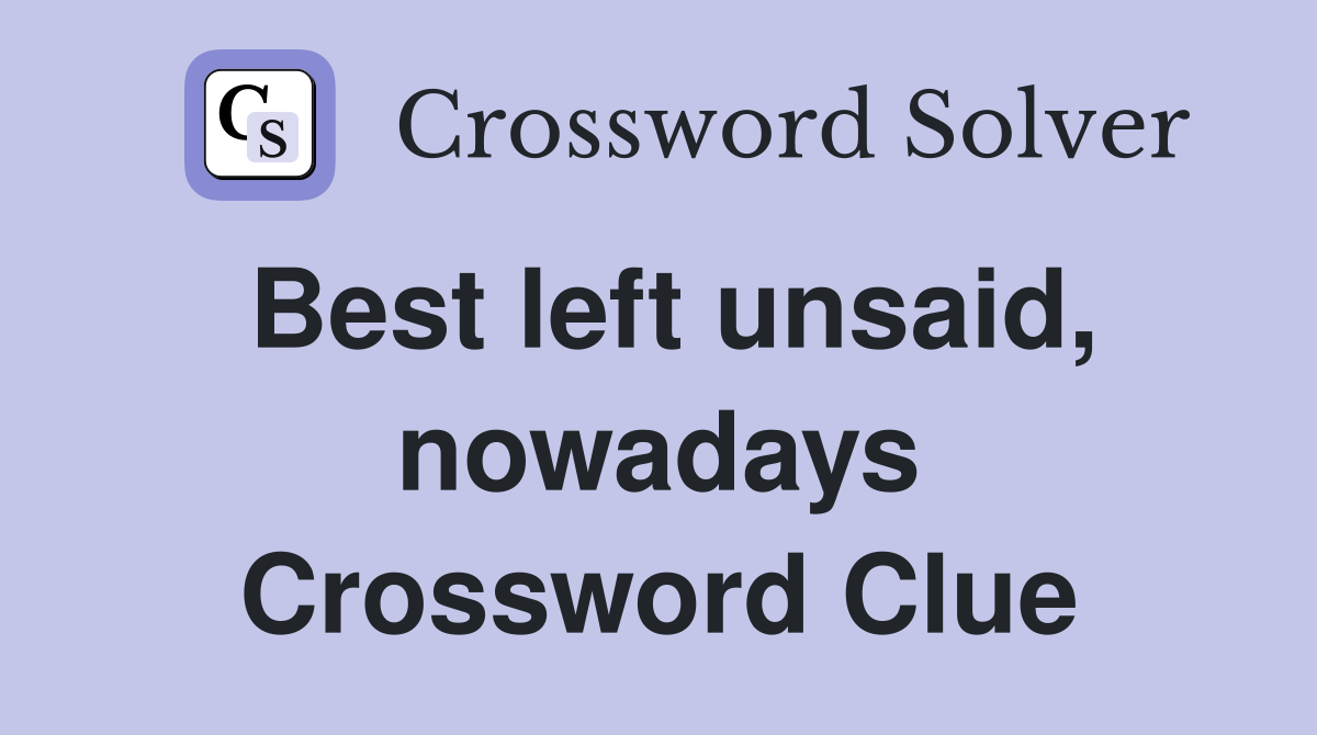 Best left unsaid, nowadays Crossword Clue