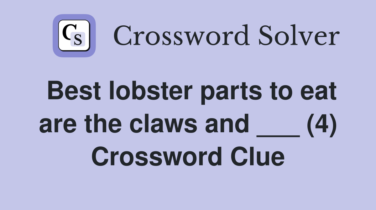Best lobster parts to eat are the claws and ___ (4) Crossword Clue