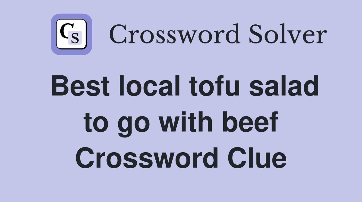 Best local tofu salad to go with beef Crossword Clue