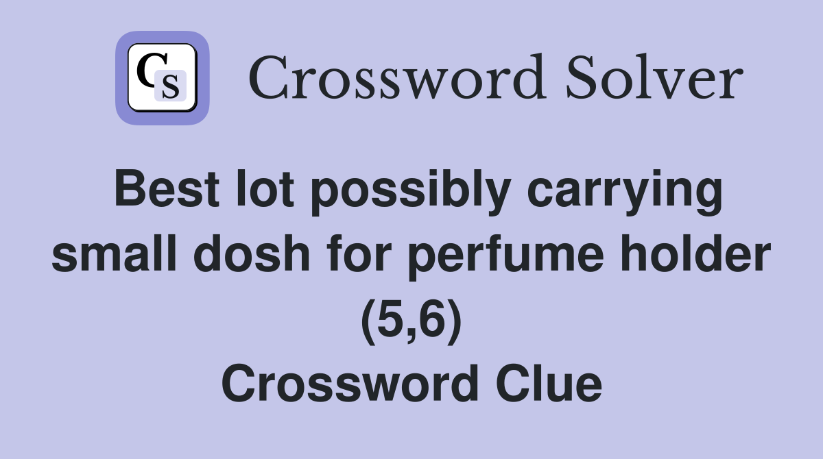 Best lot possibly carrying small dosh for perfume holder (5,6) Crossword Clue