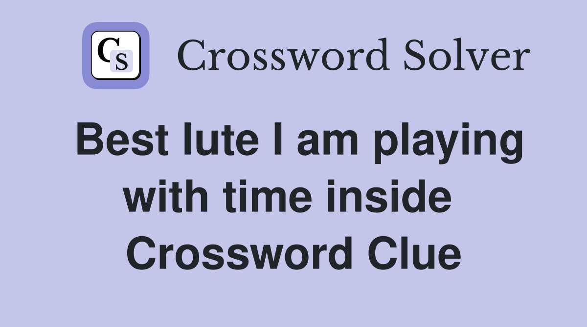 Best lute I am playing with time inside  Crossword Clue
