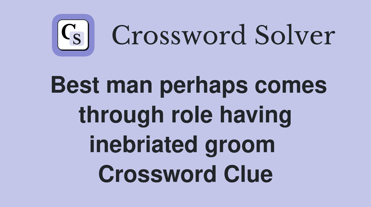 Best man perhaps comes through role having inebriated groom  Crossword Clue