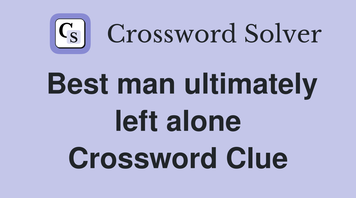 Best man ultimately left alone Crossword Clue