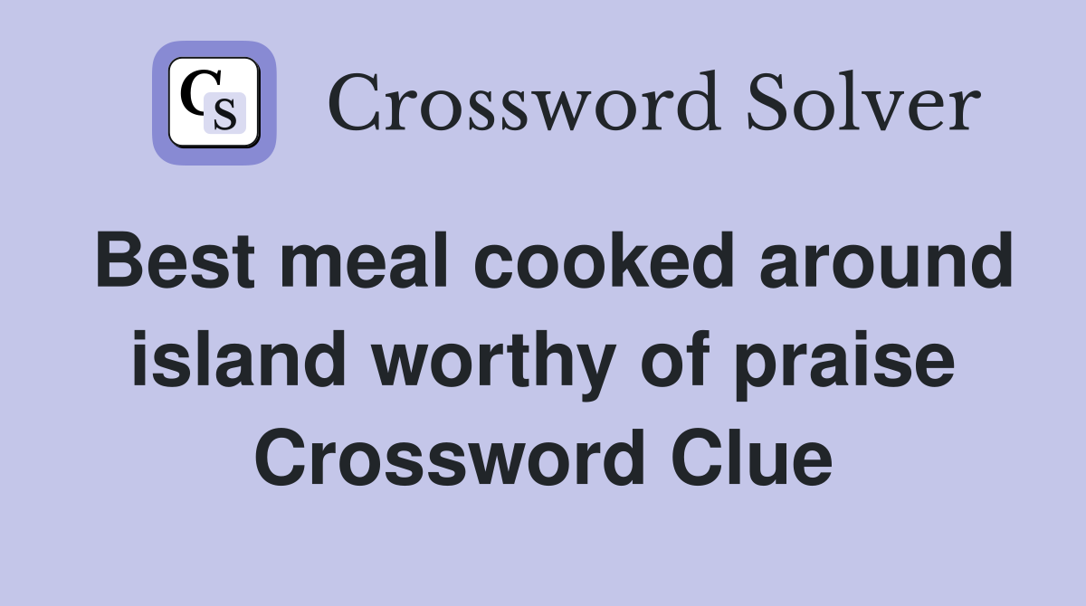 Best meal cooked around island worthy of praise Crossword Clue