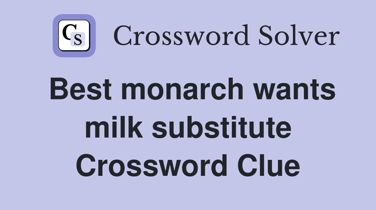 Best monarch wants milk substitute Crossword Clue