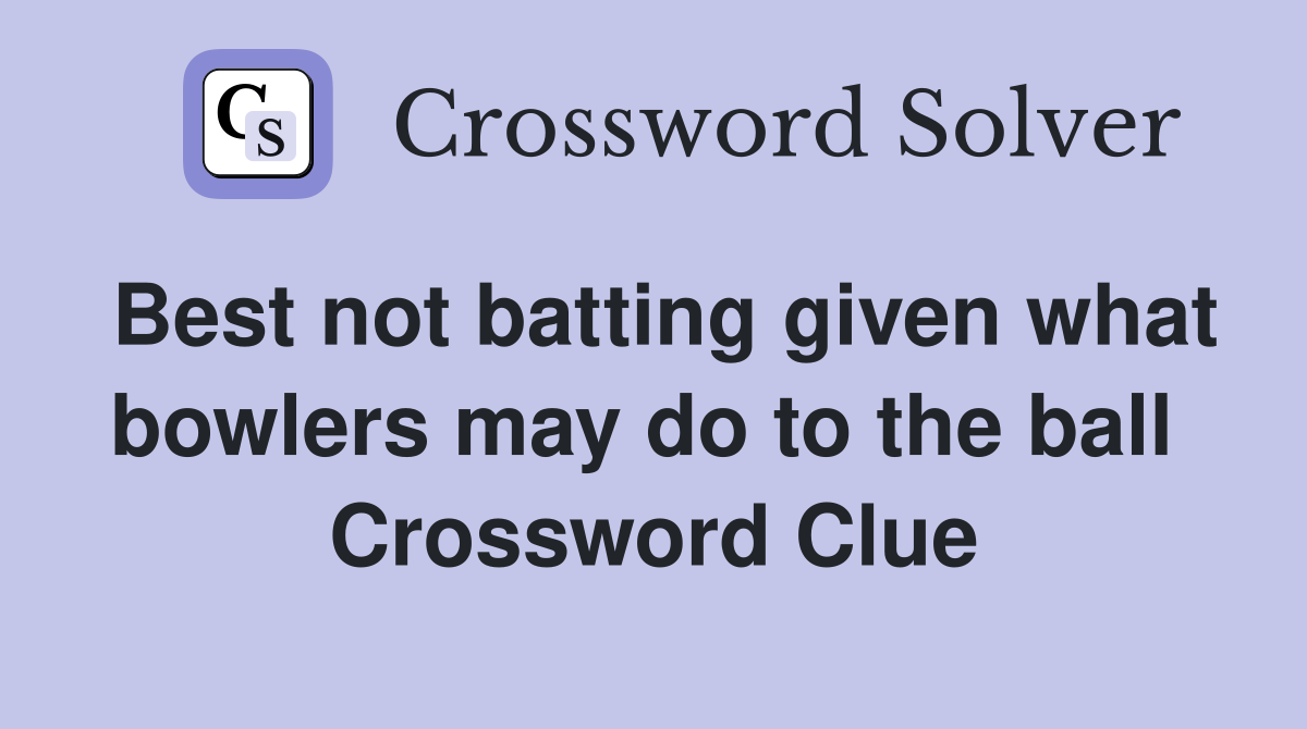 Best not batting given what bowlers may do to the ball  Crossword Clue