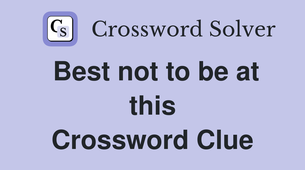 Best not to be at this Crossword Clue