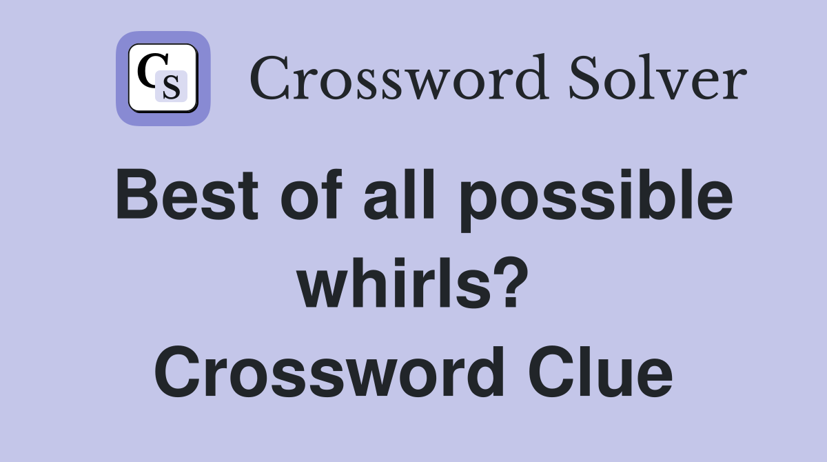 Best of all possible whirls? Crossword Clue