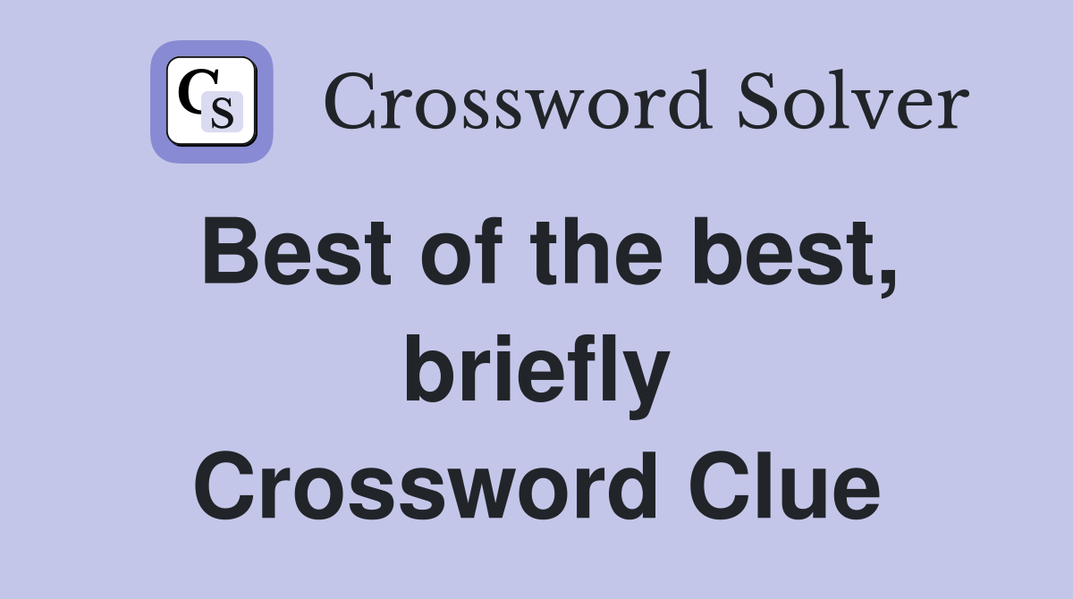 Best of the best, briefly Crossword Clue