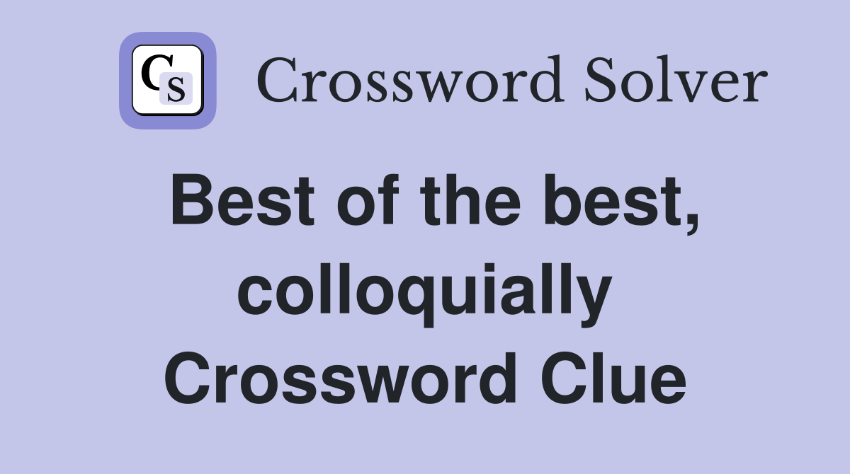 Best of the best, colloquially Crossword Clue