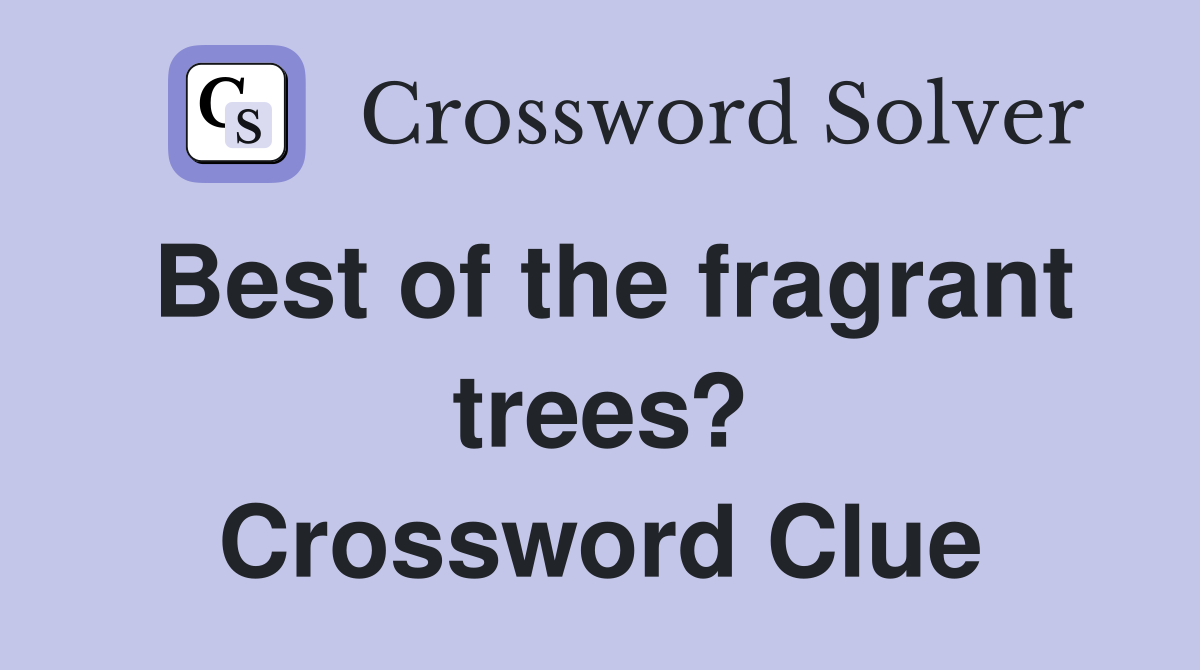 Best of the fragrant trees? Crossword Clue